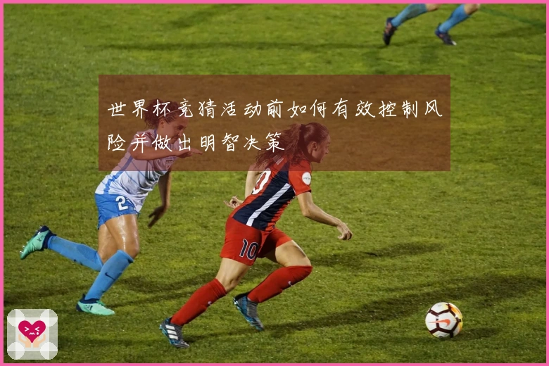 世界杯竞猜活动前如何有效控制风险并做出明智决策